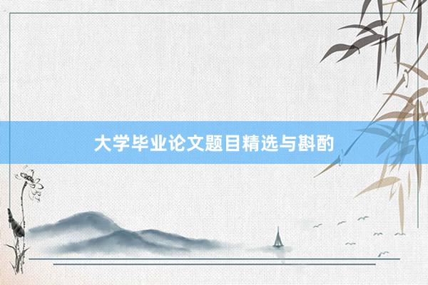 大学毕业论文题目精选与斟酌