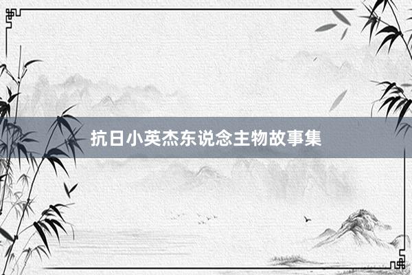 抗日小英杰东说念主物故事集